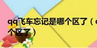qq飛車忘記是哪個區了(qq飛車手游忘記哪個區了)