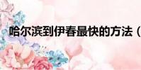 哈爾濱到伊春最快的方法(哈爾濱到伊春)