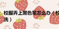 校服弄上黑色筆怎么辦(校服上的黑筆跡怎么洗)