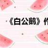 《白公鵝》作者是誰（白公鵝的作者是誰）