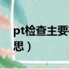 pt檢查主要檢查什么（醫院pt檢查是什么意思）
