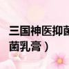 三國神醫抑菌乳膏的作用與功效（三國神醫抑菌乳膏）