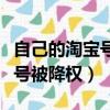 自己的淘寶號降權怎么恢復正常（自己的淘寶號被降權）