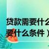 貸款需要什么條件才可以貸款大學生（貸款需要什么條件）
