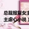 總裁報復女主跟女主結婚的小說（總裁報復女主虐心小說）