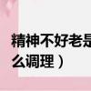 精神不好老是想睡覺是什么原因（精神不好怎么調理）