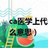 ca醫學上代表什么意思呢（ca醫學上代表什么意思）