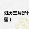 陽歷三月是什么星座女人（陽歷三月是什么星座）