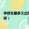 學修車要多久出師修車多少錢一個月（學修車最快要多久出師）