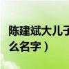 陳建斌大兒子叫什么名字（陳建斌的兒子叫什么名字）
