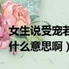 女生說受寵若驚該怎么高情商回復（受寵若驚什么意思啊）