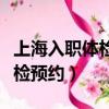 上海入職體檢預約平臺二甲醫院（上海入職體檢預約）