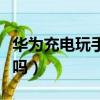 華為充電玩手機會爆炸嗎（充電玩手機會爆炸嗎）