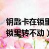 鑰匙卡在鎖里轉的動拔不出怎么辦（鑰匙卡在鎖里轉不動）