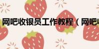 網吧收銀員工作教程(網吧收銀員工作流程)