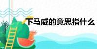 下馬威的意思指什么(下馬威)