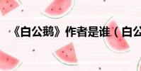 《白公鵝》作者是誰(白公鵝的作者是誰)