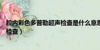 腔內彩色多普勒超聲檢查是什么意思(腔內彩色多普勒超聲檢查)
