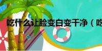 吃什么讓臉變白變干凈(吃什么讓臉變白)