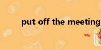 put off the meeting(put off)