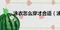 泳衣怎么穿才合適(泳衣怎么穿)