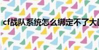 cf戰隊系統怎么綁定不了大區(cf戰隊系統)