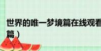 世界的唯一夢境篇在線觀看(世界的唯一夢境篇)