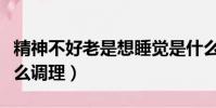 精神不好老是想睡覺是什么原因(精神不好怎么調理)