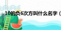 10的負6次方叫什么名字(10的負6次方)