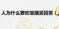 人為什么要吃飯搞笑回答(人為什么要吃飯)