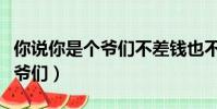 你說你是個爺們不差錢也不差事(你說你是個爺們)