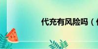 代充有風險嗎(代充)