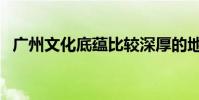 廣州文化底蘊比較深厚的地方(廣州文化)