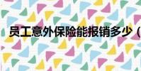 員工意外保險能報銷多少(員工意外保險)