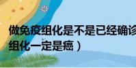 做免疫組化是不是已經確診為癌癥了(做免疫組化一定是癌)
