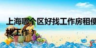 上海哪個區好找工作房租便宜(上海哪個區好找工作)