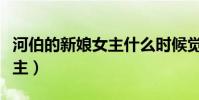 河伯的新娘女主什么時候覺醒(河伯的新娘女主)