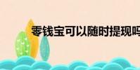 零錢寶可以隨時提現嗎(零錢寶)