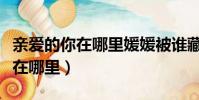 親愛的你在哪里媛媛被誰藏起來了(親愛的你在哪里)