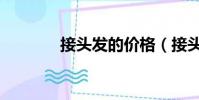 接頭發的價格(接頭發價位)