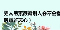 男人用素顏霜別人會不會看得出來(男人用素顏霜好惡心)
