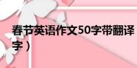 春節英語作文50字帶翻譯(春節英語作文50字)