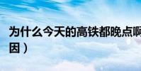為什么今天的高鐵都晚點啊(今天火車晚點原因)