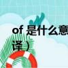 of 是什么意思英文翻譯（of什么意思中文翻譯）