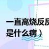 一直高燒反反復復怎么回事啊（反復低燒可能是什么病）
