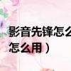 影音先鋒怎么用密電傳給好友電影（影音先鋒怎么用）