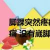 腳踝突然疼痛 沒有崴腳怎么辦（腳踝突然疼痛 沒有崴腳）