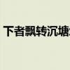 下者飄轉沉塘坳什么意思（下者飄轉沉塘坳）