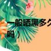 一般曬黑多久能白回來（曬黑的皮膚還能變白嗎）