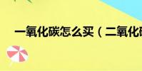 一氧化碳怎么買(二氧化碳是純凈物嗎)